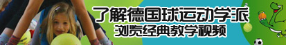 骚女人的逼被我操了解德国球运动学派，浏览经典教学视频。